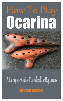 Paperback How To Play The Ocarina: A Complete Guide For Absolute Beginners Book