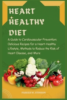 Heart Healthy Diet: A Guide to Cardiovascular Prevention: Delicious Recipes for a Heart-Healthy Lifestyle, Methods to Reduce the Risk of H