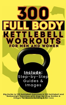 Hardcover 300 Full Body Kettlebell Workouts Book for Men and Women: Big Guide to 150 Kettlebell Exercises & 150 Kettlebell and Bodyweight Exercises with Step-by Book