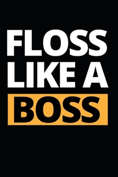 Floss Like A Boss: Funny Dentist Notebook/Journal (6” X 9”) Great Appreciation Birthday Or Christmas Gift Idea