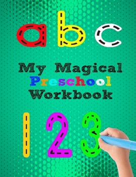 My Magical Preschool Workbook: Great Preschool Workbook - Ages 3 and Up, Shapes, Numbers 1-10, Alphabet, Pre-Writing, Pre-Reading