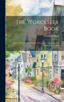 Hardcover The Worcester Book: A Diary of Noteworthy Events in Worcester, Massachusetts, From 1657 to 1883 Book