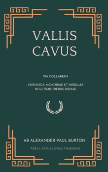 Vallis Cavus: Actus I: Via Collabens: Chronica Memoriae et Nebulae in Ultimis Diebus Romae (The Tharion Cycle: Memory is the last magic. Silence is the first language) (Latin Edition)