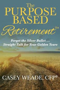 Paperback The Purpose Based Retirement: Forget the Silver Bullet... Straight Talk for Your Golden Years Book