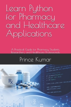Learn Python for Pharmacy and Healthcare Applications: A Practical Guide for Pharmacy Students, Researchers, and Healthcare Professionals