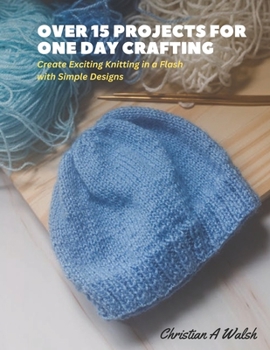 Paperback Over 15 Projects for One Day Crafting: Create Exciting Knitting in a Flash with Simple Designs Book