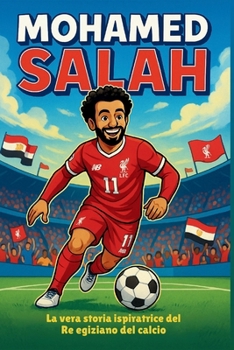 Biografia di Mohamed Salah: L'emozionante storia vera del re egiziano del calcio. (Italian Edition)