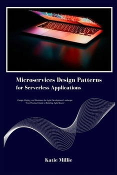 Microservices Design Patterns for Serverless Applications: Design, Deploy, and Dominate the Agile Development Landscape. Your Practical Guide to Building Agile Beasts! (Python Trailblazer’s Bible)