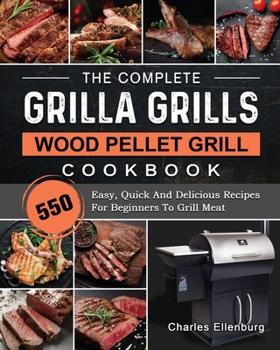 Paperback The Complete Grilla Grills Wood Pellet Grill Cookbook: 550 Easy, Quick And Delicious Recipes For Beginners To Grill Meat Book