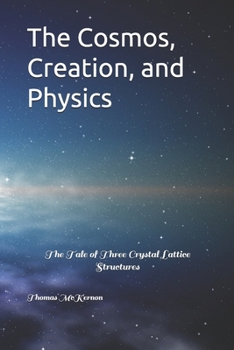 Paperback The Cosmos, Creation, and Physics: The Tale of Three Crystal Lattice Structures Book