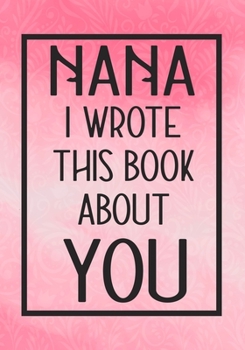 Paperback Nana I Wrote This Book About You: Fill In The Blank With Prompts About What I Love About Nana, Perfect For Your Grandma's Birthday, Christmas or valen Book