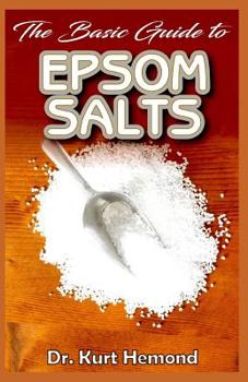 Paperback The Basic Guide to Epsom Salts: All you need to know about Epsom salt and its numerous benefits! Book