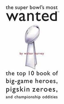 Paperback The Super Bowl's Most Wanted: The Top 10 Book of Big-Game Heroes, Pigskin Zeroes, and Championship Oddities Book