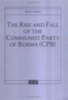 The Rise And Fall Of The Communist Party Of Burma (CPB) - Book #6 of the Cornell University Southeast Asia Program