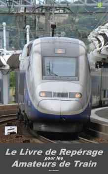 Paperback Le Livre de Reperage Pour Les Amateurs de Train: Edition Francaise [French] Book
