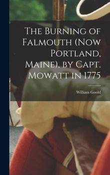 Hardcover The Burning of Falmouth (now Portland, Maine), by Capt. Mowatt in 1775 Book