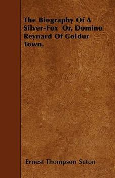 The Biography of a Silver Fox; or, Domino Reynard of Goldur Town