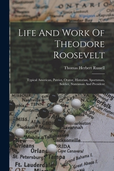 Paperback Life And Work Of Theodore Roosevelt: Typical American, Patriot, Orator, Historian, Sportsman, Soldier, Statesman And President Book