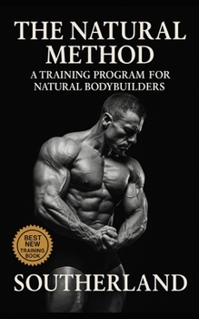 The Natural Method: A Training Program for Natural Bodybuilders: Build Real Muscle Without Steroids, Hype, or Fantasy Programs — The Brutally Honest Guide to Drug-Free Size and Strength