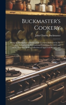 Hardcover Buckmaster's Cookery: Being an Abridgment of Some of the Lectures Delivered in the Cookery School at the International Exhibition for 1873 a Book