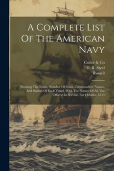 Paperback A Complete List Of The American Navy: Showing The Name, Number Of Guns, Commanders' Names, And Station Of Each Vessel, With The Names Of All The Offic Book