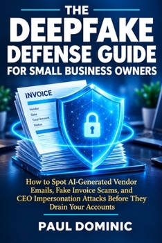 The Deepfake Defense Guide for Small Business Owners: How to Spot AI-Generated Vendor Emails, Fake Invoice Scams, and CEO Impersonation Attacks Before They Drain Your Accounts
