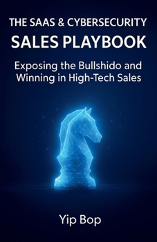 The SaaS & Cybersecurity Sales Playbook: Exposing the Bullshido and Winning in High-Tech Sales (High-Impact Sales)