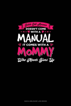 Paperback Sickle Cell Anemia Doesn't Come With A Manual It Comes With A Mommy Who Never Gives Up: Gas & Mileage Log Book