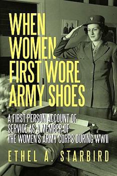 When Women First Wore Army Shoes: A First-Person Account of Service as a Member of the Women's Army Corps During WWII.