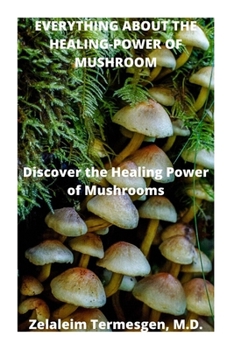 EVERYTHING ABOUT THE HEALING-POWER OF MUSHROOM: Discover the Healing Power of Mushrooms