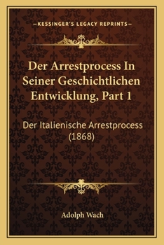 Paperback Der Arrestprocess In Seiner Geschichtlichen Entwicklung, Part 1: Der Italienische Arrestprocess (1868) [German] Book