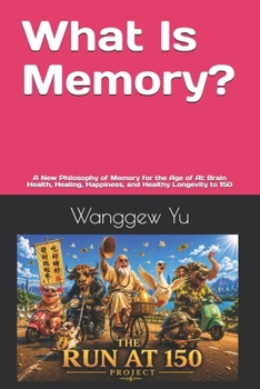What Is Memory?: A New Philosophy of Memory for the Age of AI: Brain Health, Healing, Happiness, and Healthy Longevity to 150 (THE RUN AT 150 PROJECT)