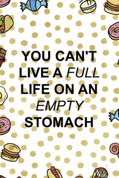 You Can´t Live A Full Life On An Empty Stomach: Notebook Journal Composition Blank Lined Diary Notepad 120 Pages Paperback Food Stickers Food Lover