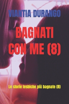 BAGNATI CON ME (8): Le storie lesbiche più bagnate (8) (Viantia e il miglior sesso) (Italian Edition)