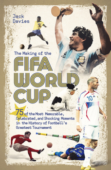 Hardcover The Making of the Fifa World Cup: 75 of the Most Memorable, Celebrated, and Shocking Moments in the History of Football's Greatest Tournament Book
