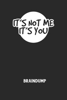 IT'S NOT ME IT'S YOU - Braindump: Arbeitsbuch, um Gedanken und Ideen niederzuschreiben - für einen freien Kopf und neue Inspiration! (German Edition)