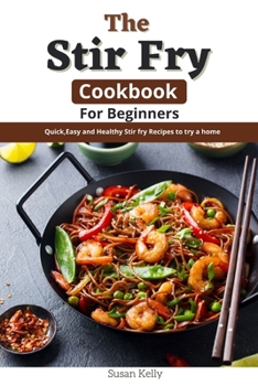 Paperback The Stir Fry Cookbook For Beginners: Quick, Easy and Healthy Stir Fry Recipes to Try at Home Book