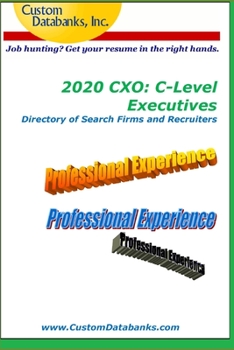 2020 CXO: C-Level Executives Directory of Search Firms and Recruiters: Job Hunting? Get Your Resume in the Right Hands