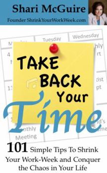 Paperback Take Back Your Time: 101 Simple Tips To Shrink Your Work-Week and Conquer The Chaos In Your Life Book