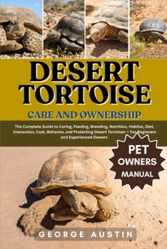 Paperback Desert Tortoise Care and Ownership: The Complete Guide to Caring, Feeding, Breeding, Nutrition, Habitat, Diet, Interaction, Cost, Behavior, and Protec Book