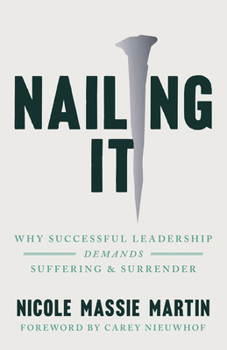 Paperback Nailing It: Why Successful Leadership Demands Suffering and Surrender Book