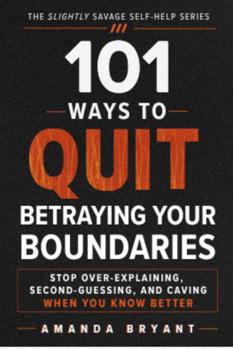 Paperback 101 Ways to Quit Betraying Your Boundaries: Stop Over-Explaining, Second-Guessing, and Caving When You Know Better (The Slightly Savage Self-Help Series) Book