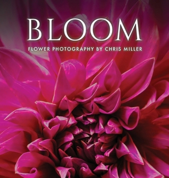 Hardcover Bloom: Flower Photography by Chris Miller Book