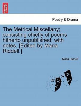 The Metrical Miscellany: Consisting Chiefly of Poems Hitherto Unpublished
