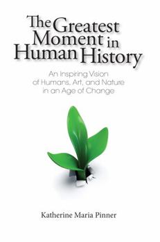 Paperback The Greatest Moment in Human History: An Inspiring Vision of Humans, Art, and Nature in an Age of Change Book