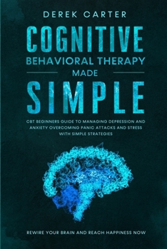 Paperback Cognitive Behavioral Therapy Made Simple: CBT Beginners Guide to Managing Depression and Anxiety, Overcoming Panic Attacks and Stress With Simple Stra Book