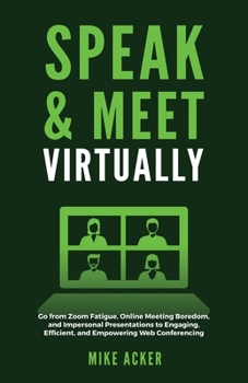 Paperback Speak & Meet Virtually: Go from Zoom Fatigue, Online Meeting Boredom, and Impersonal Presentations to Engaging, Efficient, and Empowering Web Conferen Book