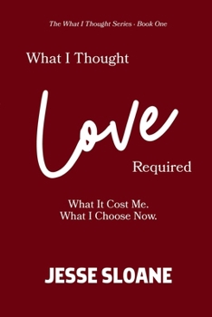 Paperback What I Thought Love Required: What It Cost Me. What I Choose Now. [Large Print] Book