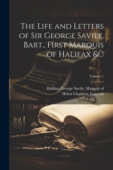 The Life and Letters of Sir George Savile, Bart., First Marquis of Halifax &c Volume 1