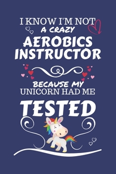 I Know I'm Not A Crazy Aerobics Instructor Because My Unicorn Had Me Tested: Perfect Gag Gift For An Aerobics Instructor Who 100% Isn't Crazy! | Blank ... Work | Job | Humour and Banter | Birthday| He